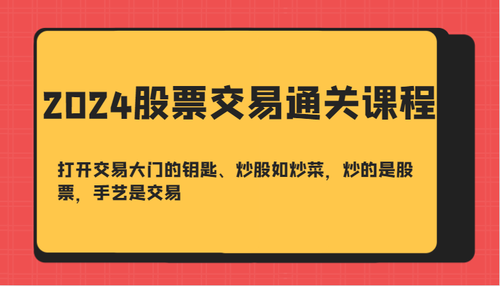 2024股票交易通关课-打开交易大门的钥匙、炒股如炒菜，炒的是股票，手艺是交易-必智轻创社