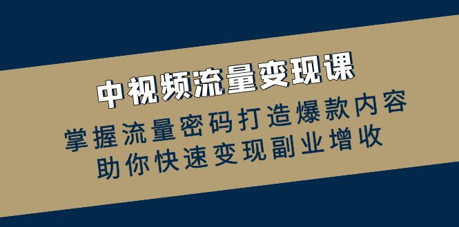 中视频流量变现课：掌握流量密码打造爆款内容，助你快速变现副业增收-必智轻创社