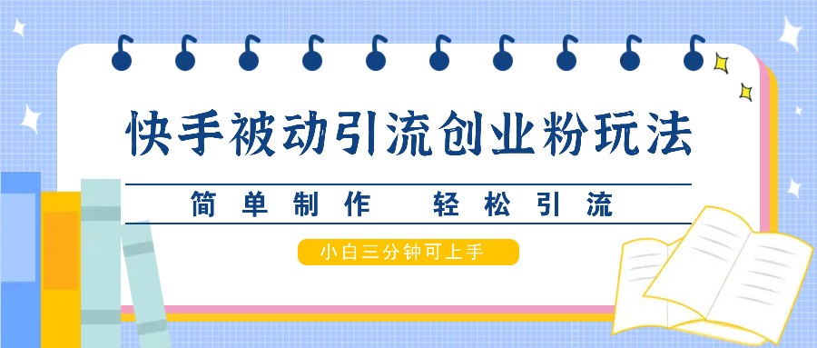 快手被动引流创业粉玩法，简单制作 轻松引流，小白三分钟可上手-必智轻创社