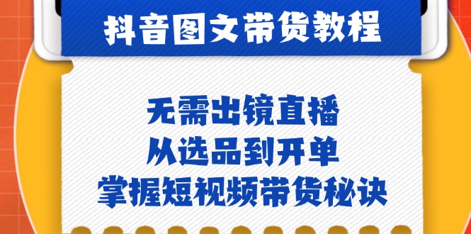 抖音图文&带货实操：无需出镜直播，从选品到开单，掌握短视频带货秘诀-必智轻创社