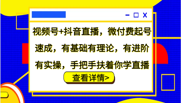 视频号+抖音直播，微付费起号速成，有基础有理论，有进阶有实操，手把手扶着你学直播-必智轻创社