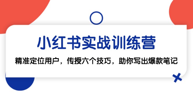 小红书实战训练营：精准定位用户，传授六个技巧，助你写出爆款笔记-必智轻创社