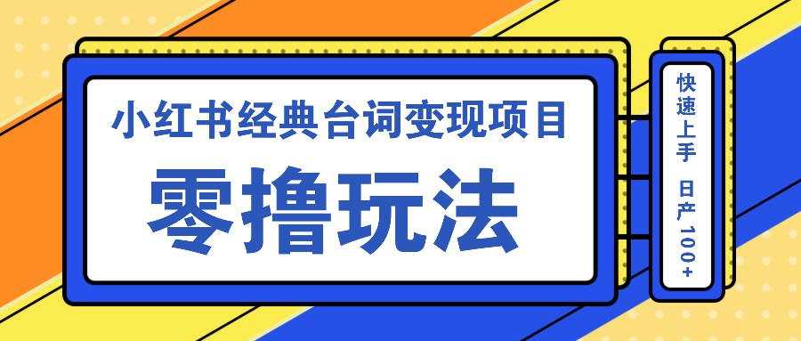 小红书经典台词变现项目，零撸玩法 快速上手 日产100+-必智轻创社