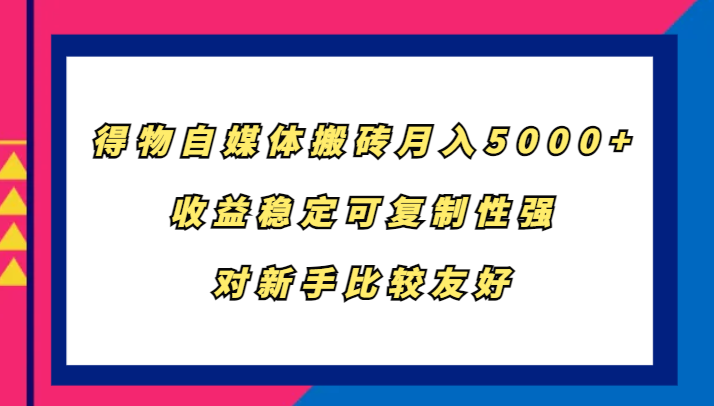 得物自媒体搬砖，月入5000+，收益稳定可复制性强，对新手比较友好-必智轻创社