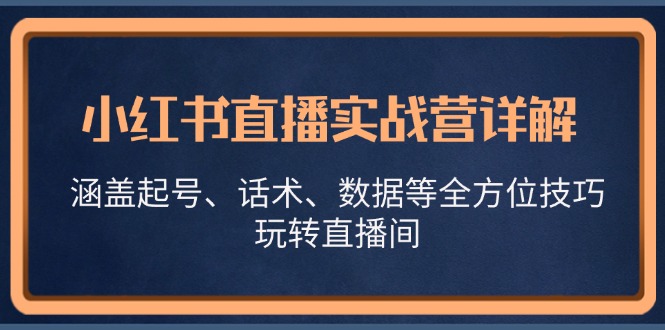 小红书直播实战营详解，涵盖起号、话术、数据等全方位技巧，玩转直播间-必智轻创社