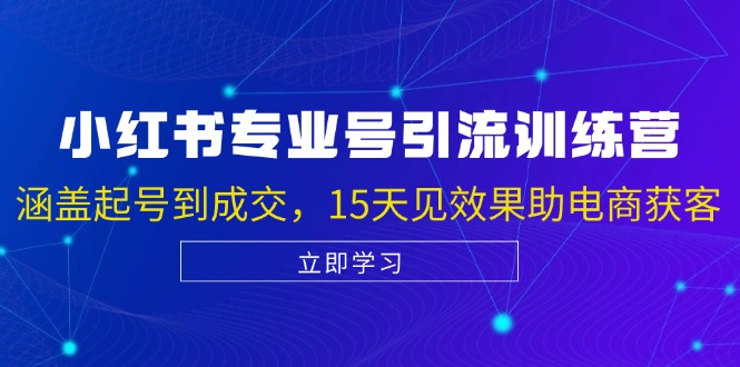 小红书专业号引流陪跑课，涵盖起号到成交，15天见效果助电商获客-必智轻创社