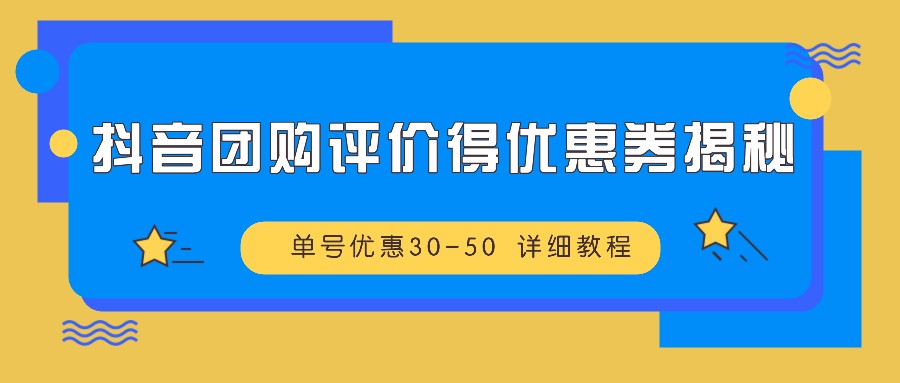 抖音团购评价得优惠券揭秘 单号优惠30-50 详细教程-必智轻创社