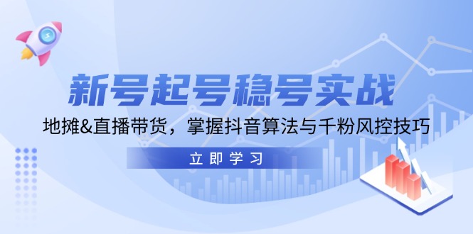 新号起号稳号实战：地摊&直播带货，掌握抖音算法与千粉风控技巧-必智轻创社