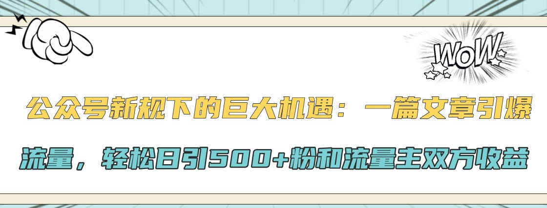 公众号新规下的巨大机遇：一篇文章引爆流量，轻松日引500+粉和流量主双方收益-必智轻创社