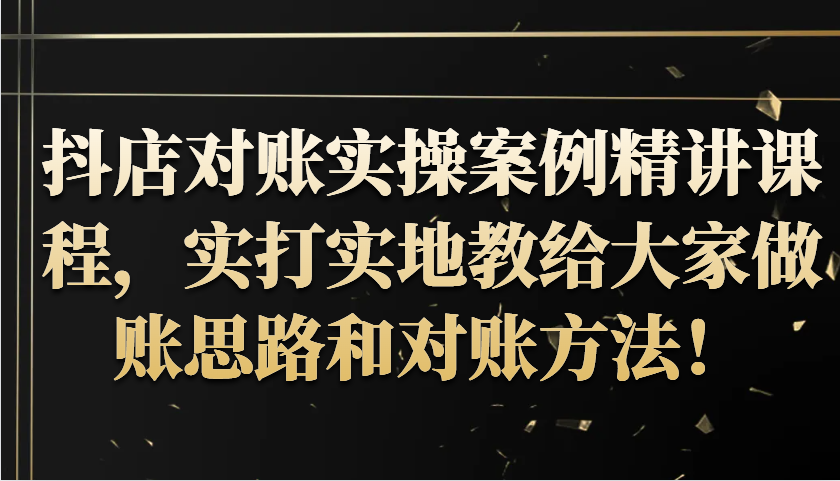 抖店对账实操案例精讲课程，实打实地教给大家做账思路和对账方法！-必智轻创社