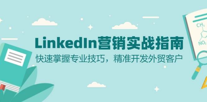 LinkedIn营销实战指南：快速掌握专业技巧，精准开发外贸客户-必智轻创社