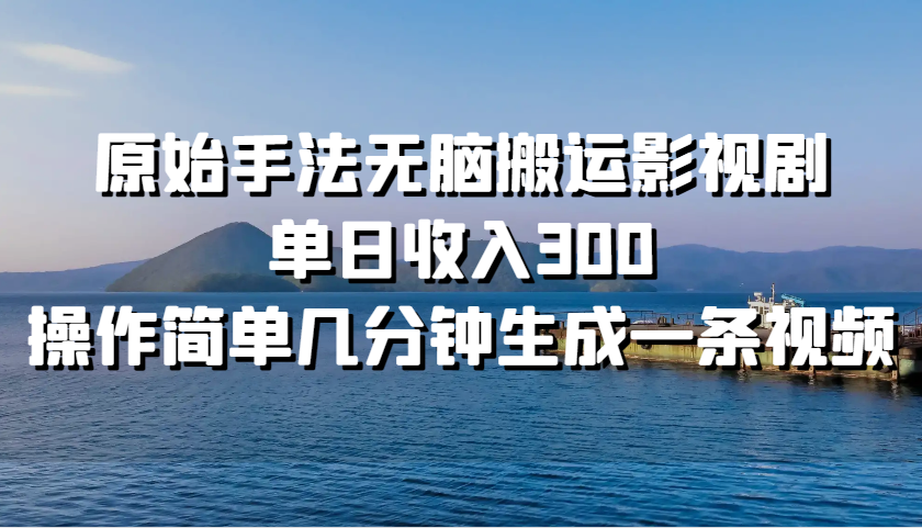 原始手法无脑搬运影视剧，单日收入300，操作简单几分钟生成一条视频-必智轻创社