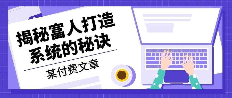 某公众号付费文章：《揭秘富人打造系统的秘诀》-必智轻创社