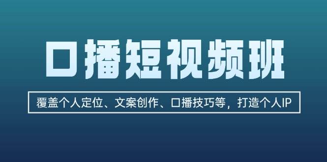 口播短视频班：覆盖个人定位、文案创作、口播技巧等，打造个人IP-必智轻创社