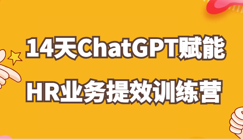 ChatGPT赋能HR业务提效14天训练营，从小白到应用高手在HR工作中灵活应用-必智轻创社