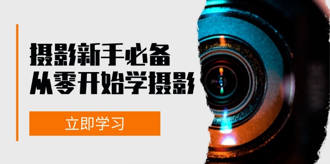 新手从零开始学摄影：器材、光线、构图、实战拍摄及后期修片，课程丰富，实战性强-必智轻创社