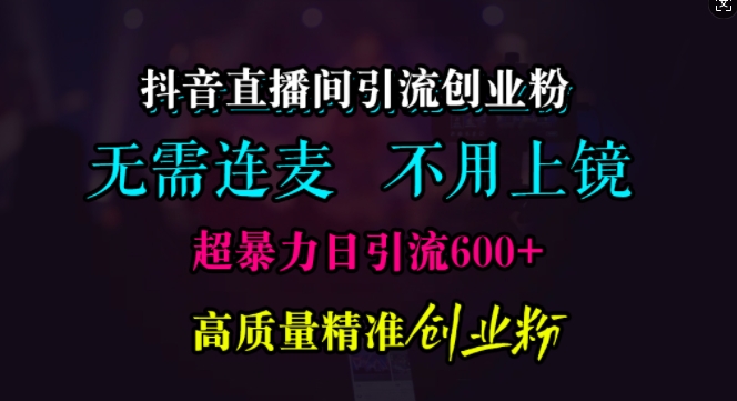 抖音直播间引流创业粉，无需连麦、无需上镜，超暴力日引流600+高质量精准创业粉-必智轻创社