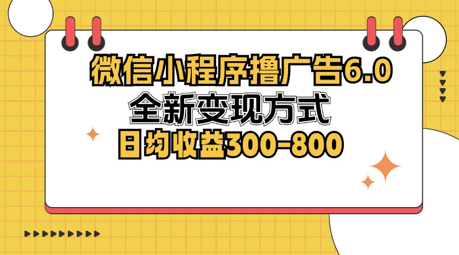 微信小程序撸广告6.0，全新变现方式，日均收益300-800-必智轻创社