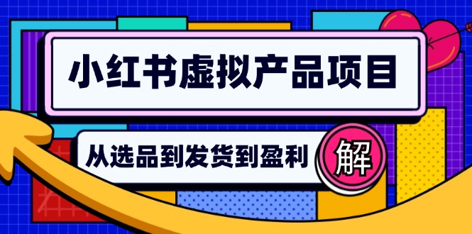 小红书虚拟产品店铺运营指南：从选品到自动发货，轻松实现日躺赚几百-必智轻创社