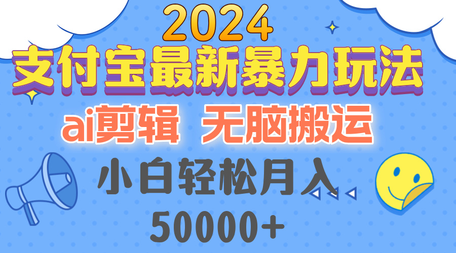 2024支付宝最新暴力玩法，AI剪辑，无脑搬运，小白轻松月入50000+-必智轻创社