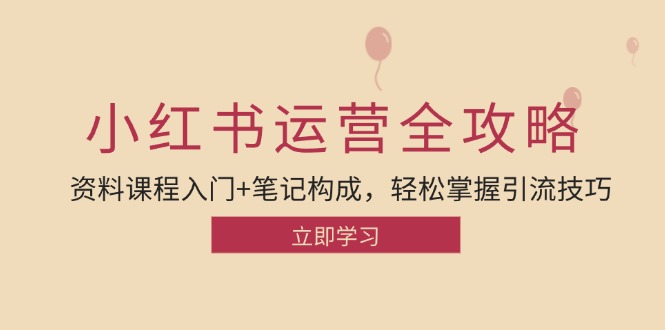 小红书运营引流全攻略：资料课程入门+笔记构成，轻松掌握引流技巧-必智轻创社