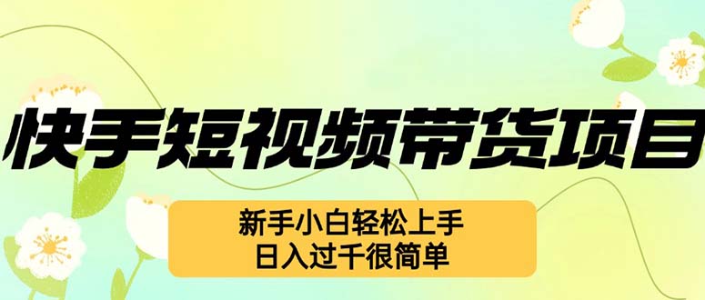 快手短视频带货项目，最新玩法 新手小白轻松上手，日入过千很简单-必智轻创社