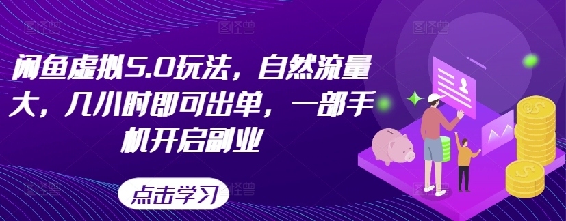 闲鱼虚拟5.0玩法，自然流量大，几小时即可出单，一部手机开启副业-必智轻创社