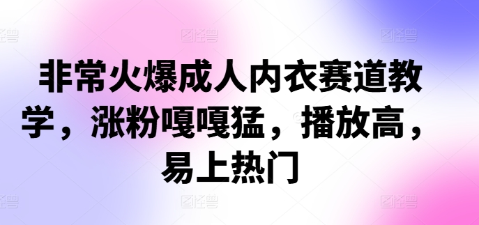 非常火爆成人内衣赛道教学，​涨粉嘎嘎猛，播放高，易上热门-必智轻创社