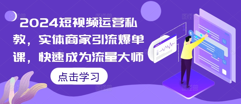 2024短视频运营私教，实体商家引流爆单课，快速成为流量大师-必智轻创社