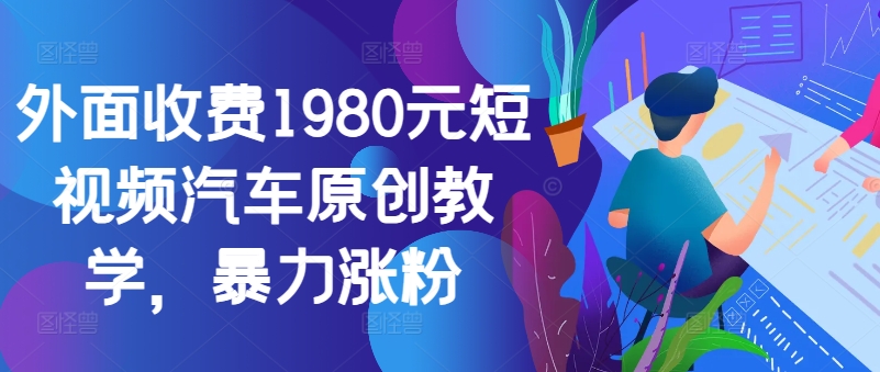 外面收费1980元短视频汽车原创教学，暴力涨粉-必智轻创社