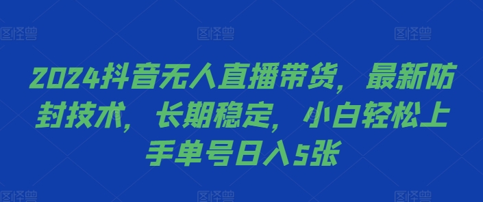 2024抖音无人直播带货，最新防封技术，长期稳定，小白轻松上手单号日入5张-必智轻创社