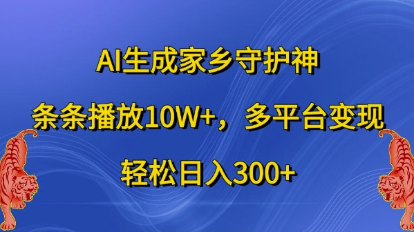 AI生成家乡守护神，条条播放10W+，多平台变现，轻松日入300+-必智轻创社