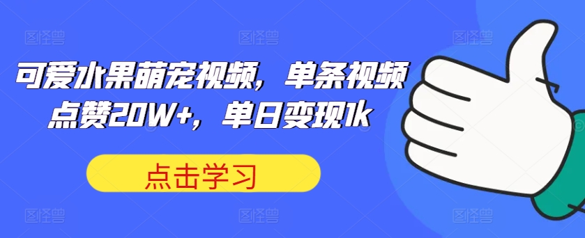 可爱水果萌宠视频，单条视频点赞20W+，单日变现1k-必智轻创社