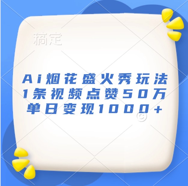 Ai烟花盛火秀玩法，1条视频点赞50万，单日变现1000+-必智轻创社