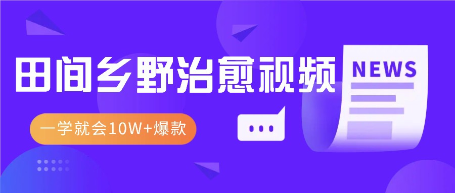 一学就会，1分钟教会你，10W+爆款田间乡野治愈视频（附提示词技巧）-必智轻创社