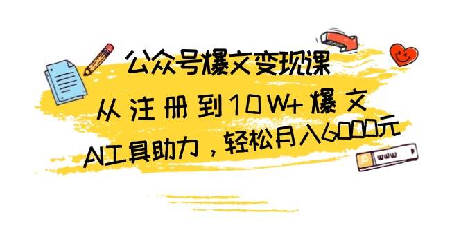 公众号爆文变现课：从注册到10W+爆文，AI工具助力，轻松月入6000元-必智轻创社