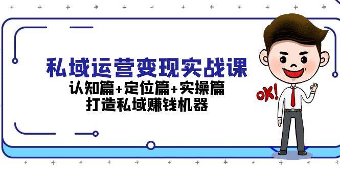 私域运营变现实战课：认知篇+定位篇+实操篇，打造私域赚钱机器-必智轻创社