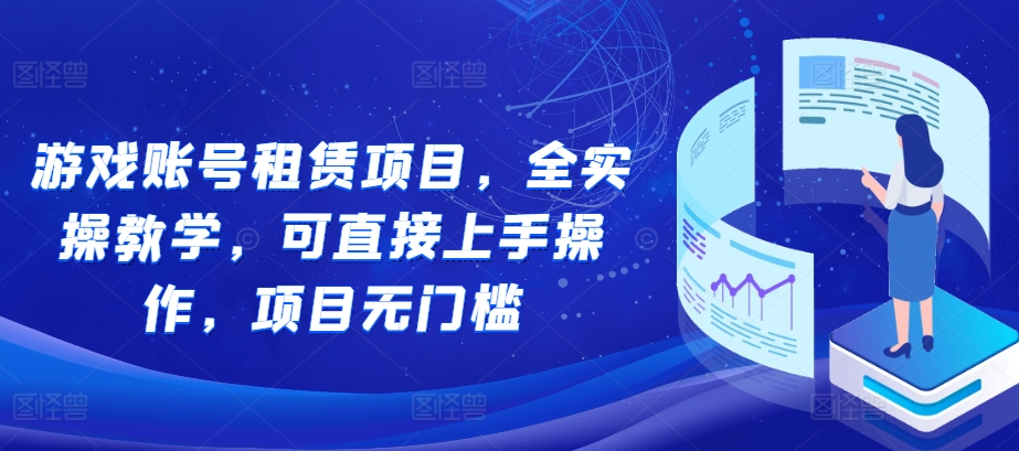 游戏账号租赁项目，全实操教学，可直接上手操作，项目无门槛-必智轻创社