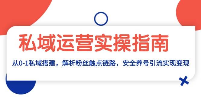 私域运营实操指南：从0-1私域搭建，解析粉丝触点链路，安全养号引流变现-必智轻创社