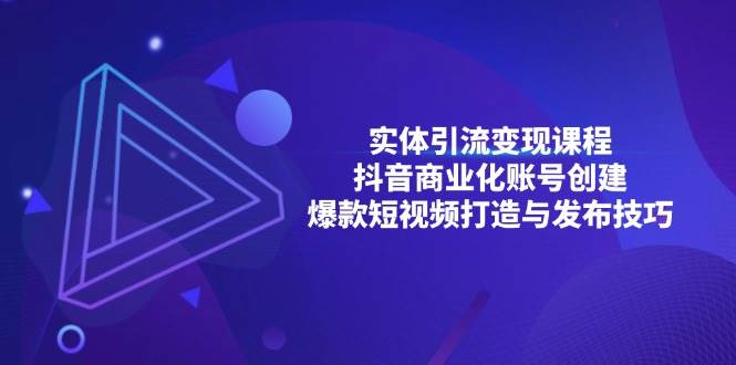 实体引流变现课程；抖音商业化账号创建；爆款短视频打造与发布技巧-必智轻创社