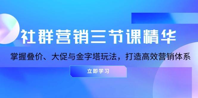 社群营销三节课精华：掌握叠价、大促与金字塔玩法，打造高效营销体系-必智轻创社