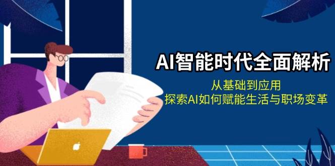 AI智能时代全面解析：从基础到应用，探索AI如何赋能生活与职场变革-必智轻创社