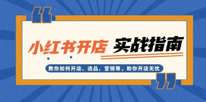 小红书开店实战指南：教你如何开店、选品、营销等，助你开店无忧-必智轻创社