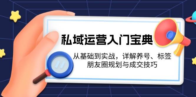 私域运营入门宝典：从基础到实战，详解养号、标签、朋友圈规划与成交技巧-必智轻创社