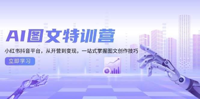 AI图文特训营：小红书抖音平台，从开营到变现，一站式掌握图文创作技巧-必智轻创社