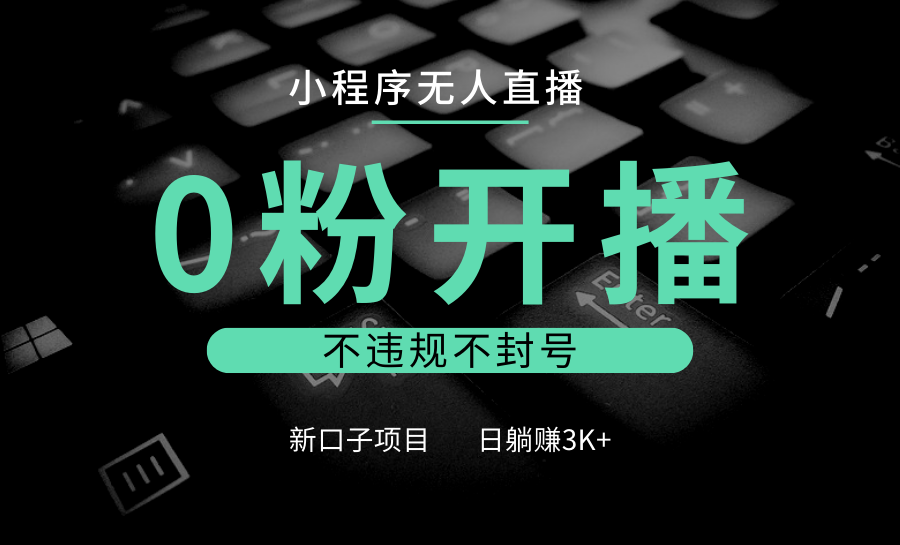 小程序无人直播，0粉开播，不违规不封号，新口子项目，小白日躺赚3K+-必智轻创社