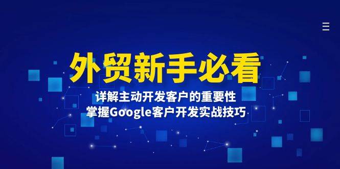 外贸新手必看，详解主动开发客户的重要性，掌握Google客户开发实战技巧-必智轻创社