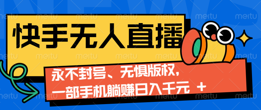 2024快手无人直播9.0神技来袭：永不封号、无惧版权，一部手机躺赚日入千元+-必智轻创社