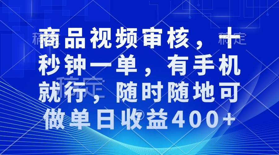 商品视频审核，十秒钟一单，有手机就行，随时随地可做单日收益400+-必智轻创社