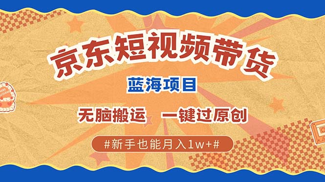 京东短视频带货 2025新风口 批量搬运 单号月入过万 上不封顶-必智轻创社